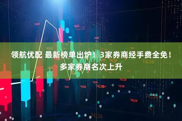 领航优配 最新榜单出炉！3家券商经手费全免！多家券商名次上升