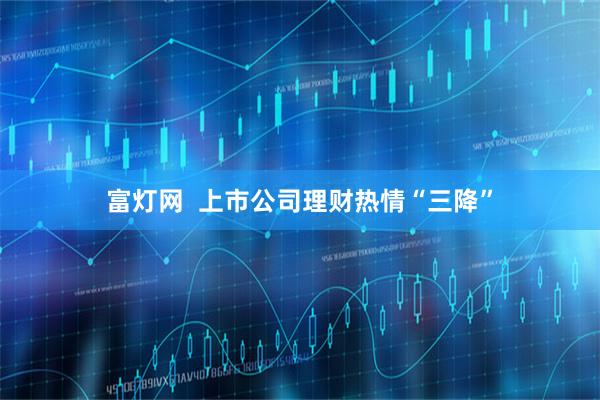 富灯网  上市公司理财热情“三降”