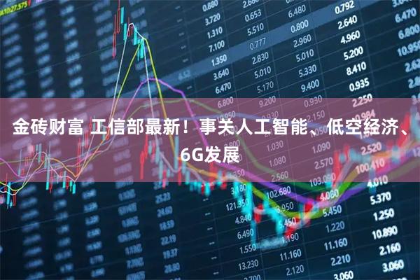 金砖财富 工信部最新！事关人工智能、低空经济、6G发展