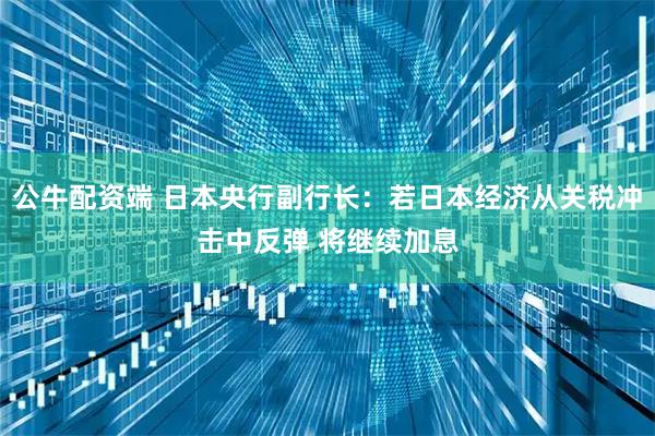 公牛配资端 日本央行副行长：若日本经济从关税冲击中反弹 将继续加息