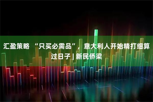 汇盈策略  “只买必需品”，意大利人开始精打细算过日子 | 新民侨梁