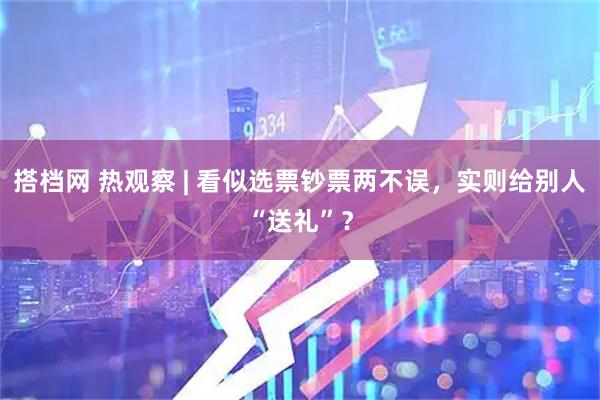 搭档网 热观察 | 看似选票钞票两不误，实则给别人“送礼”？