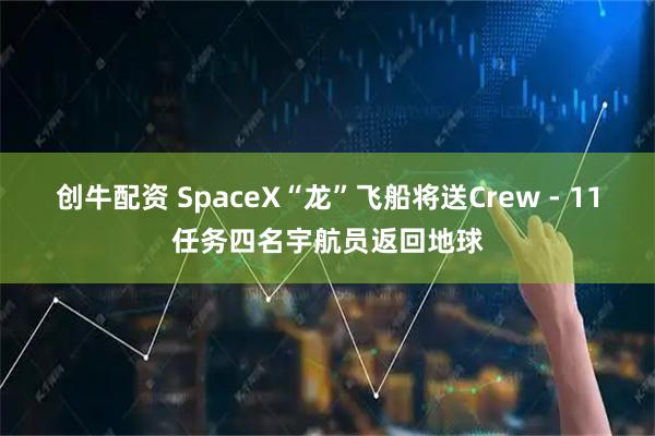 创牛配资 SpaceX“龙”飞船将送Crew - 11任务四名宇航员返回地球