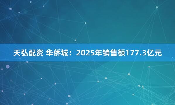 天弘配资 华侨城：2025年销售额177.3亿元