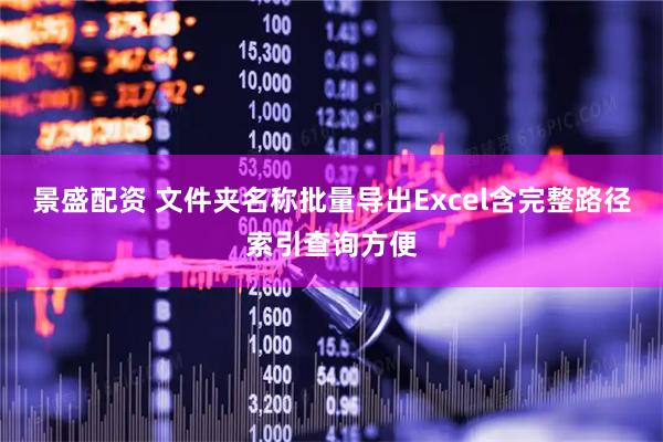 景盛配资 文件夹名称批量导出Excel含完整路径索引查询方便